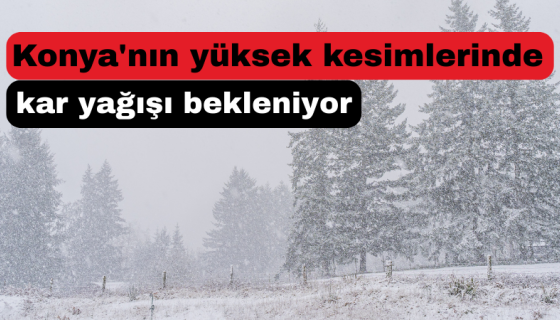 Konya’nın yüksek kesimlerinde kar yağışı bekleniyor